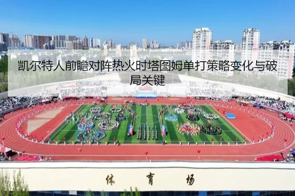 凯尔特人前瞻对阵热火时塔图姆单打策略变化与破局关键