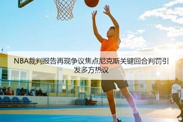 NBA裁判报告再现争议焦点尼克斯关键回合判罚引发多方热议