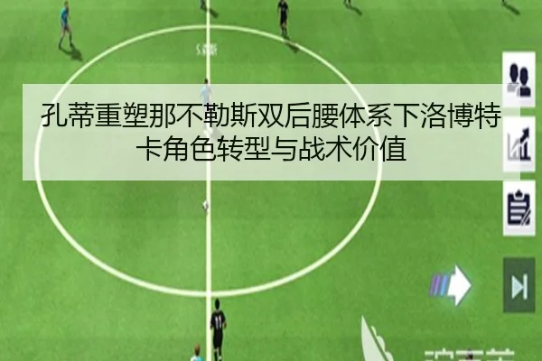 孔蒂重塑那不勒斯双后腰体系下洛博特卡角色转型与战术价值
